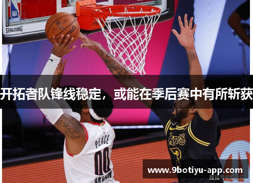 开拓者队锋线稳定，或能在季后赛中有所斩获