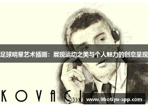足球明星艺术插画：展现运动之美与个人魅力的创意呈现
