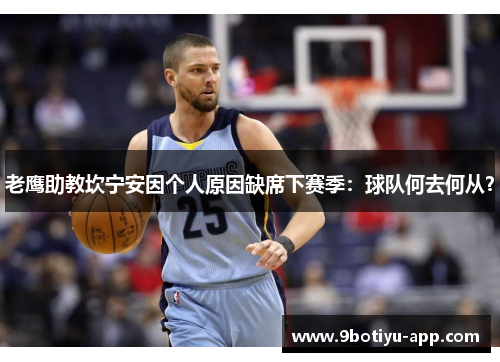 老鹰助教坎宁安因个人原因缺席下赛季：球队何去何从？