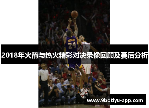 2018年火箭与热火精彩对决录像回顾及赛后分析