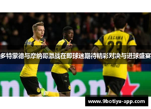 多特蒙德与摩纳哥激战在即球迷期待精彩对决与进球盛宴