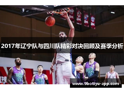 2017年辽宁队与四川队精彩对决回顾及赛季分析