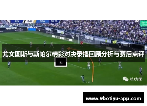 尤文图斯与斯帕尔精彩对决录播回顾分析与赛后点评