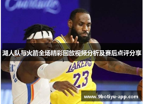 湖人队与火箭全场精彩回放视频分析及赛后点评分享